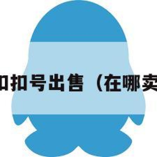 哪里有扣扣号出售（在哪卖扣扣号）
