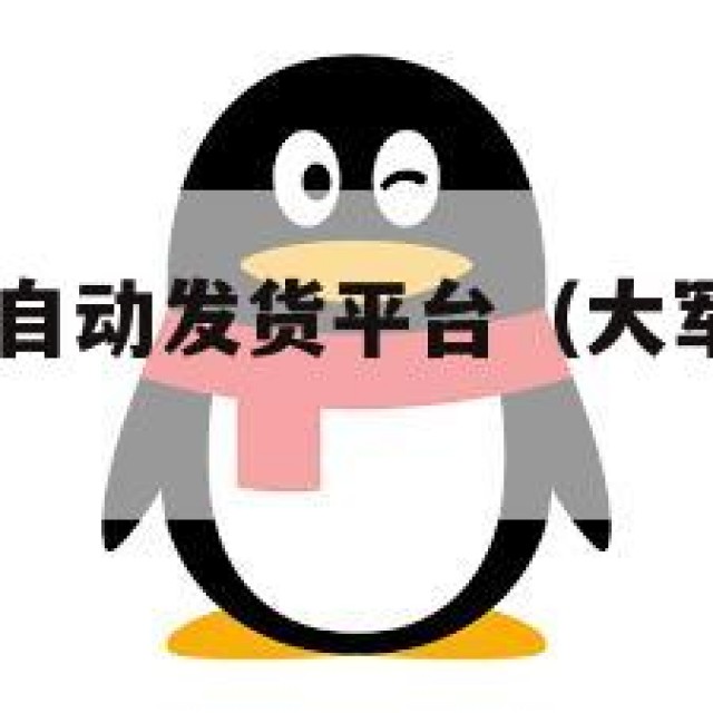 大军qq批发自动发货平台（大军小号批发是不是真的）
