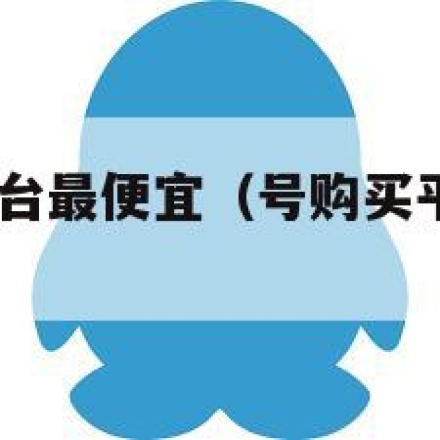 qq号购买平台最便宜（号购买平台最便宜的是哪个）