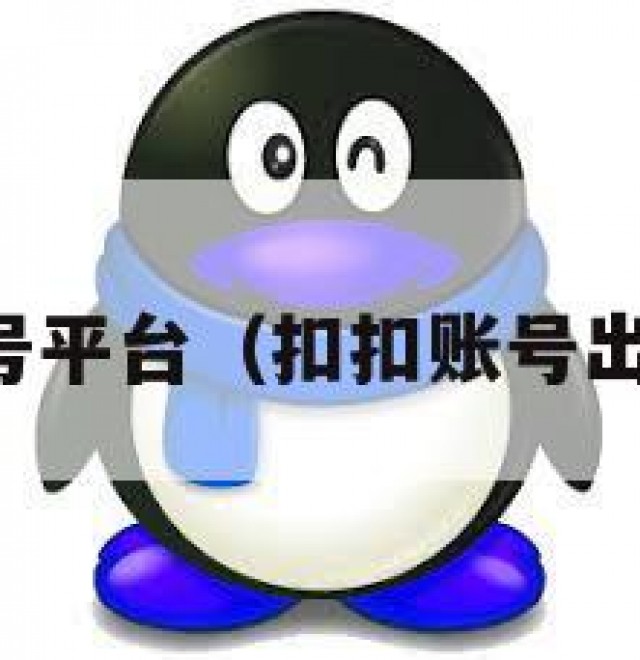 卖扣扣号平台（扣扣账号出售平台）